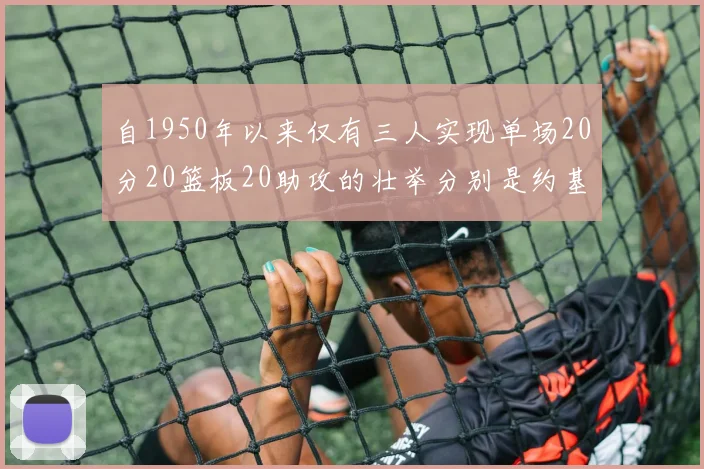 自1950年以来仅有三人实现单场20分20篮板20助攻的壮举分别是约基奇威少和张伯伦