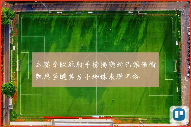 本赛季欧冠射手榜揭晓姆巴佩领衔凯恩紧随其后小蜘蛛表现不俗