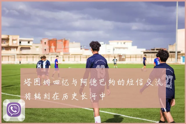 塔图姆回忆与阿德巴约的短信交流将铭刻在历史长河中