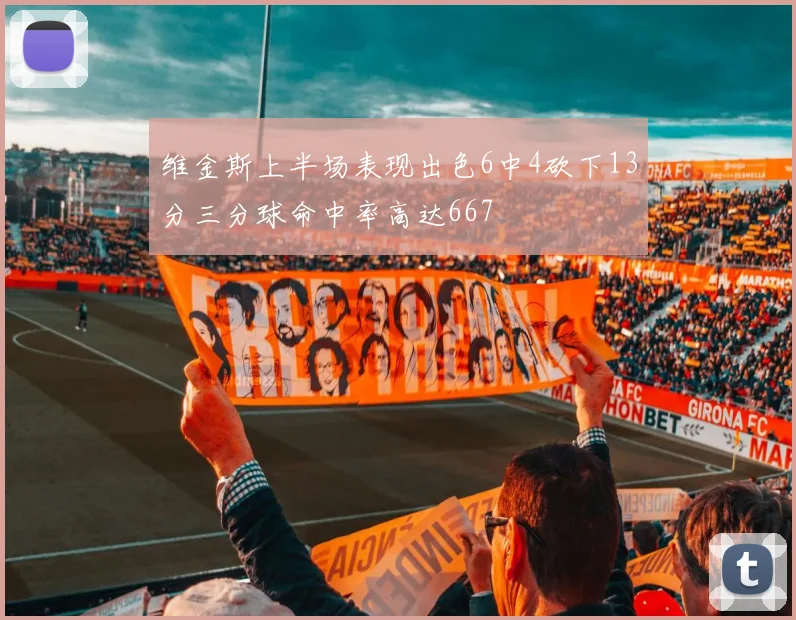 维金斯上半场表现出色6中4砍下13分三分球命中率高达667